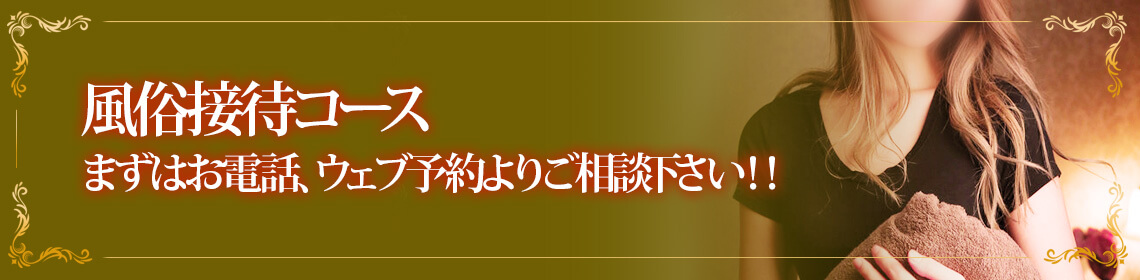 風俗接待コース まずはお電話、ウェブ予約よりご相談下さい!!