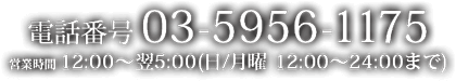お電話03-5956-1175 営業時間12:00〜翌5:00(日/月曜 12:00〜24:00まで)